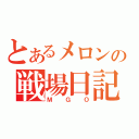 とあるメロンの戦場日記（ＭＧＯ）