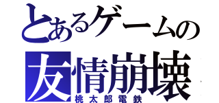 とあるゲームの友情崩壊（桃太郎電鉄）