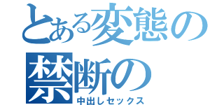 とある変態の禁断の（中出しセックス）