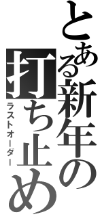 とある新年の打ち止め（ラストオーダー）