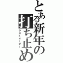 とある新年の打ち止め（ラストオーダー）