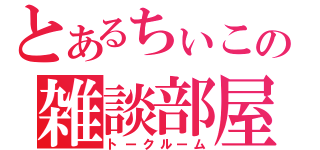 とあるちぃこの雑談部屋（トークルーム）