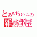 とあるちぃこの雑談部屋（トークルーム）