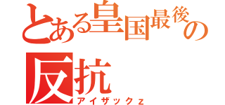 とある皇国最後の反抗（アイザックｚ）