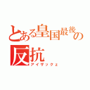 とある皇国最後の反抗（アイザックｚ）