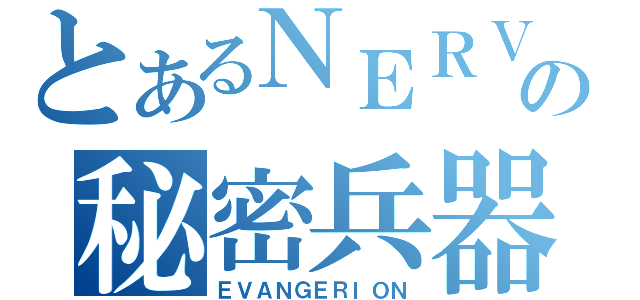 とあるＮＥＲＶの秘密兵器（ＥＶＡＮＧＥＲＩＯＮ）