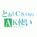 とあるＣＳＯのＡＫ使い（ＳｌｉｎｋｙＳｏｕＬ）