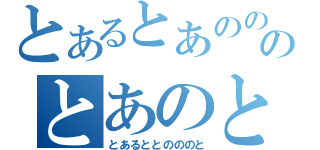 とあるとあのののとあのとあるの（とあるととのののと）