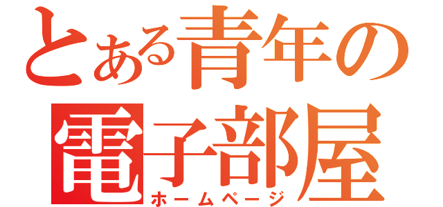 とある青年の電子部屋（ホームページ）