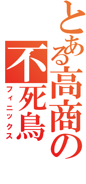 とある高商の不死鳥（フィニックス）