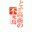 とある高商の不死鳥（フィニックス）