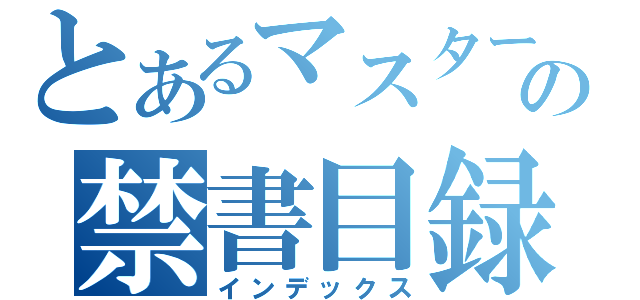 とあるマスターの禁書目録（インデックス）