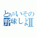 とあるいその野球しよーぜⅡ（）