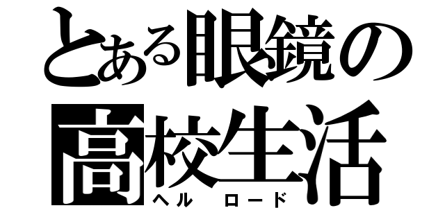 とある眼鏡の高校生活（ヘル ロード）