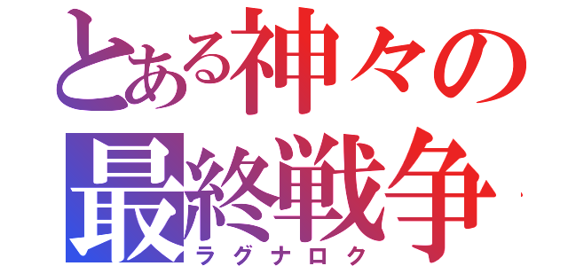 とある神々の最終戦争（ラグナロク）