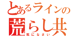 とあるラインの荒らし共（死になさい）