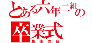 とある六年二組の卒業式（最後の日）