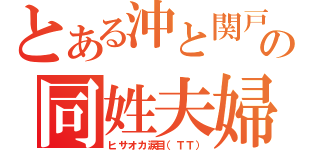 とある沖と関戸の同姓夫婦（ヒサオカ涙目（ＴＴ））