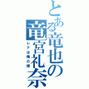 とある竜也の竜宮礼奈（レナは俺の嫁）