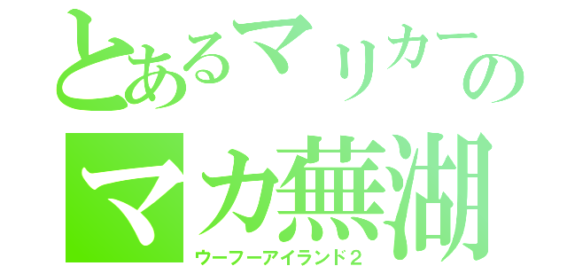 とあるマリカーのマカ蕪湖（ウーフーアイランド２）