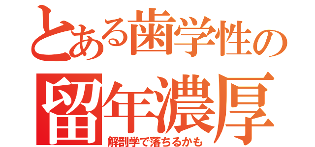 とある歯学性の留年濃厚（解剖学で落ちるかも）