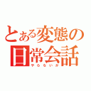 とある変態の日常会話（や ら な い か）