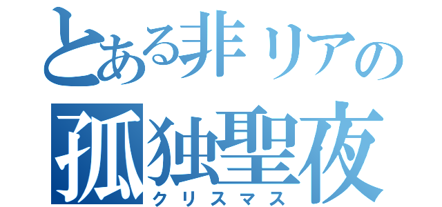 とある非リアの孤独聖夜（クリスマス）