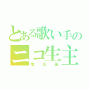 とある歌い手のニコ生主（竜兵衛）