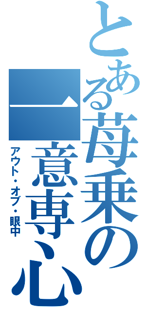 とある苺乗の一意専心（アウト・オブ・眼中）