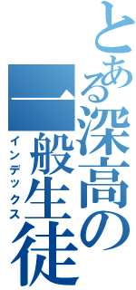 とある深高の一般生徒（インデックス）