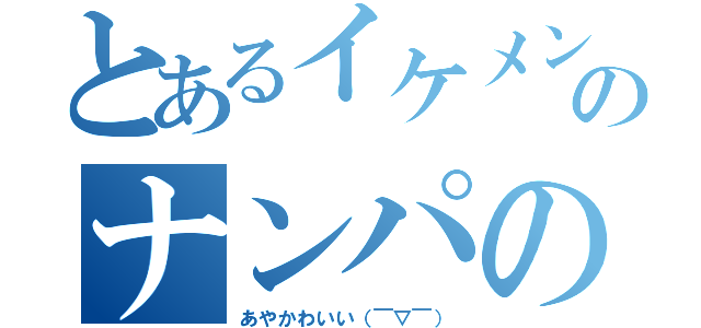 とあるイケメン（笑）のナンパの極意（あやかわいい（￣▽￣））