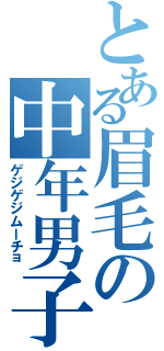 とある眉毛の中年男子（ゲジゲジムーチョ）