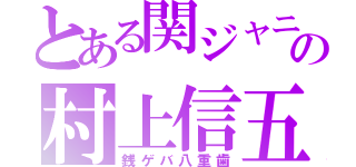 とある関ジャニ∞の村上信五（銭ゲバ八重歯）