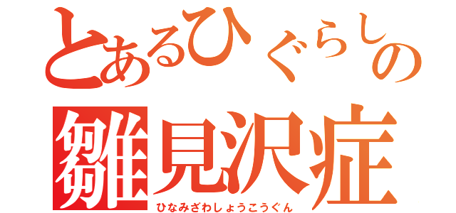 とあるひぐらしの雛見沢症候群（ひなみざわしょうこうぐん）