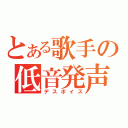 とある歌手の低音発声（デスボイス）