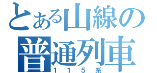 とある山線の普通列車（１１５系）