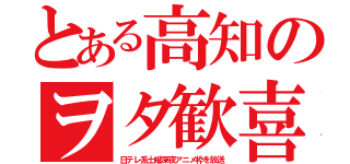 とある高知のヲタ歓喜（日テレ系土曜深夜アニメ枠を放送）