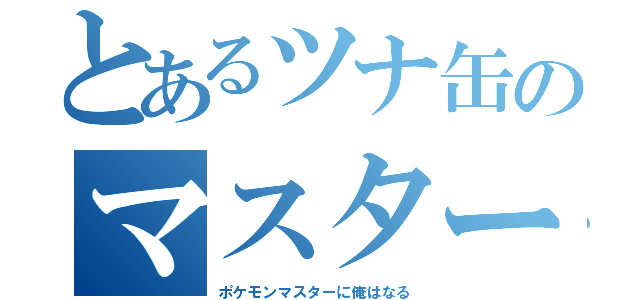 とあるツナ缶のマスター道（ポケモンマスターに俺はなる）