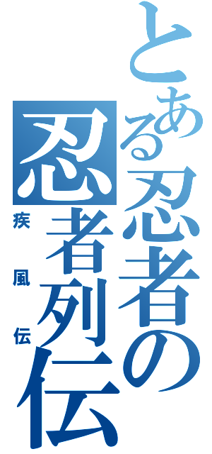 とある忍者の忍者列伝（疾風伝）