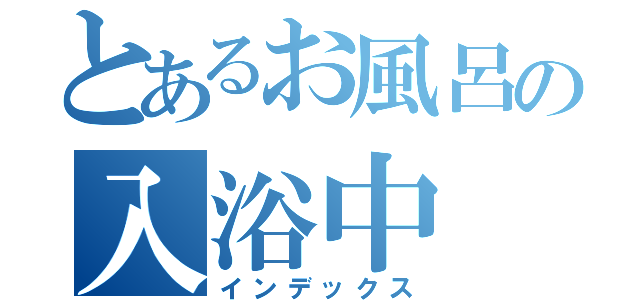 とあるお風呂の入浴中（インデックス）