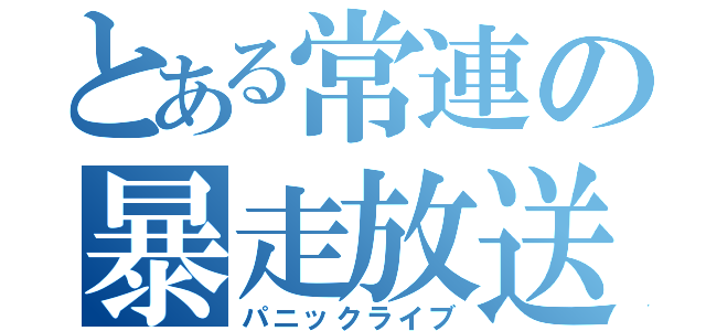 とある常連の暴走放送（パニックライブ）