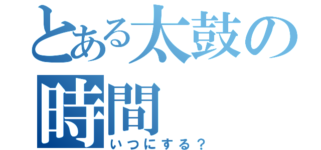 とある太鼓の時間（いつにする？）