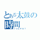 とある太鼓の時間（いつにする？）