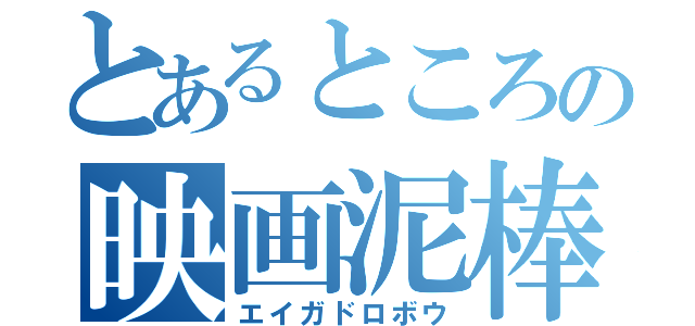 とあるところの映画泥棒（エイガドロボウ）