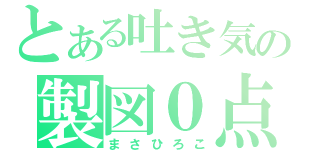 とある吐き気の製図０点（まさひろこ）