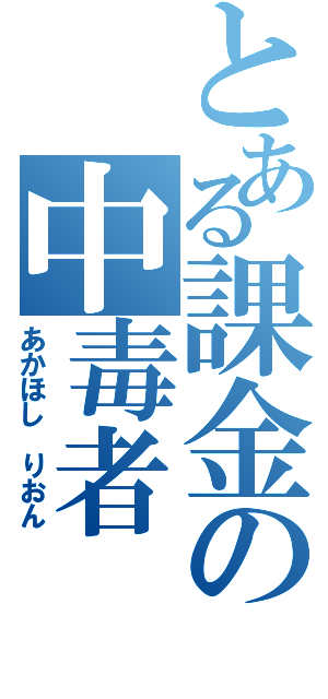 とある課金の中毒者（あかほし　りおん）