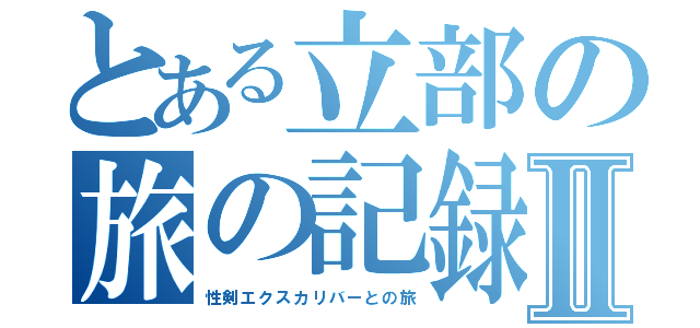 とある立部の旅の記録Ⅱ（性剣エクスカリバーとの旅）