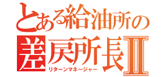 とある給油所の差戻所長Ⅱ（リターンマネージャー）