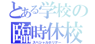 とある学校の臨時休校（スペシャルホリデー）