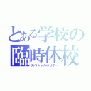 とある学校の臨時休校（スペシャルホリデー）